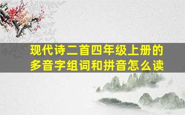 现代诗二首四年级上册的多音字组词和拼音怎么读