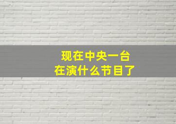 现在中央一台在演什么节目了