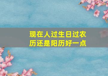 现在人过生日过农历还是阳历好一点