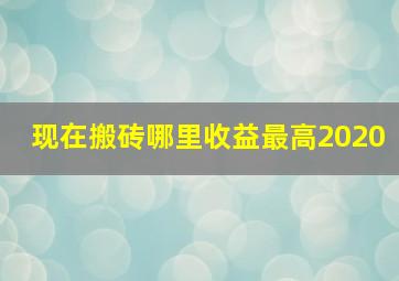 现在搬砖哪里收益最高2020