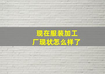 现在服装加工厂现状怎么样了