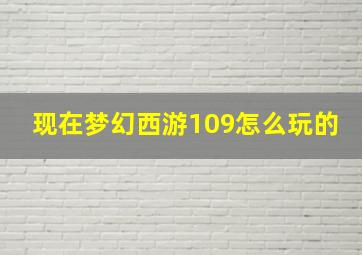 现在梦幻西游109怎么玩的