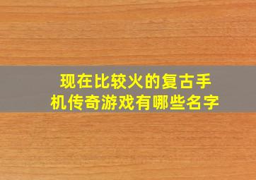 现在比较火的复古手机传奇游戏有哪些名字