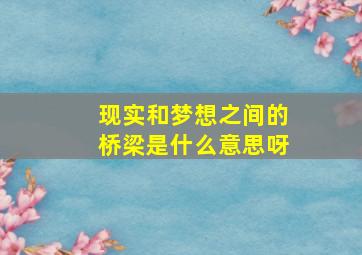 现实和梦想之间的桥梁是什么意思呀