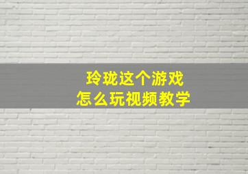 玲珑这个游戏怎么玩视频教学