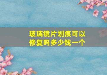 玻璃镜片划痕可以修复吗多少钱一个