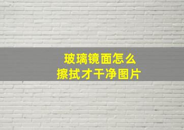 玻璃镜面怎么擦拭才干净图片