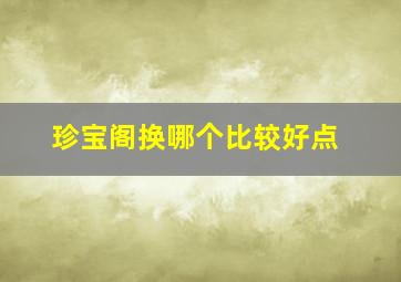 珍宝阁换哪个比较好点