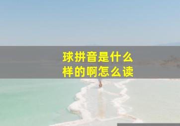 球拼音是什么样的啊怎么读