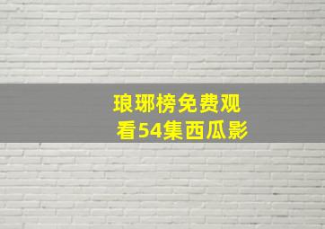 琅琊榜免费观看54集西瓜影