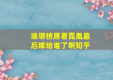 琅琊榜原著霓凰最后嫁给谁了啊知乎