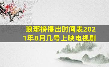 琅琊榜播出时间表2021年8月几号上映电视剧