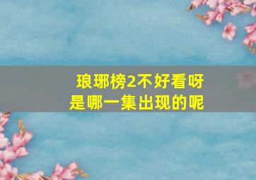 琅琊榜2不好看呀是哪一集出现的呢