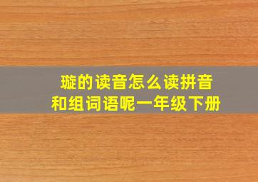 璇的读音怎么读拼音和组词语呢一年级下册