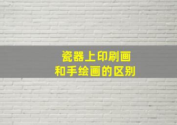 瓷器上印刷画和手绘画的区别