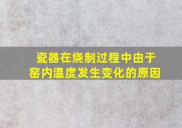 瓷器在烧制过程中由于窑内温度发生变化的原因