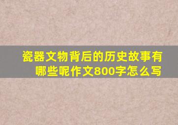 瓷器文物背后的历史故事有哪些呢作文800字怎么写