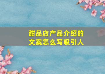 甜品店产品介绍的文案怎么写吸引人