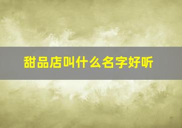 甜品店叫什么名字好听