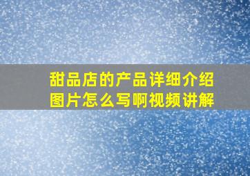 甜品店的产品详细介绍图片怎么写啊视频讲解