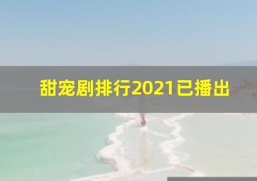 甜宠剧排行2021已播出