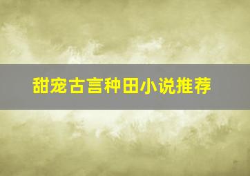 甜宠古言种田小说推荐