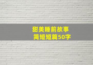 甜美睡前故事简短短篇50字