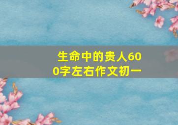 生命中的贵人600字左右作文初一