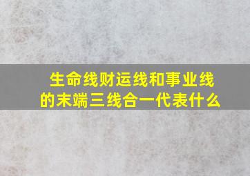 生命线财运线和事业线的末端三线合一代表什么