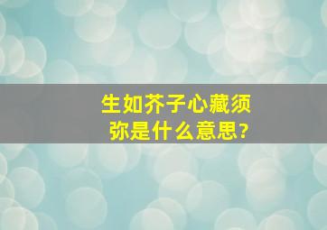 生如芥子心藏须弥是什么意思?