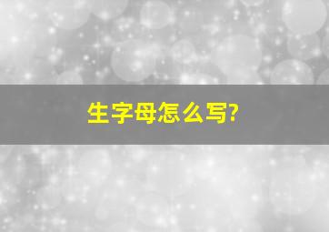 生字母怎么写?