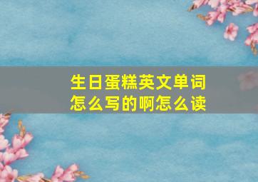 生日蛋糕英文单词怎么写的啊怎么读