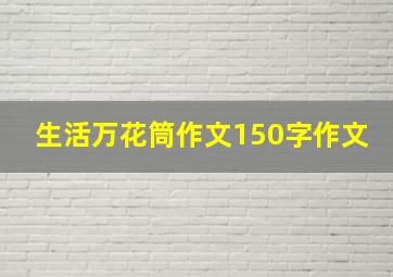 生活万花筒作文150字作文