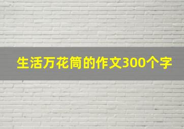 生活万花筒的作文300个字