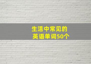 生活中常见的英语单词50个