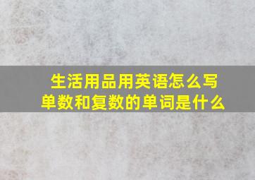 生活用品用英语怎么写单数和复数的单词是什么