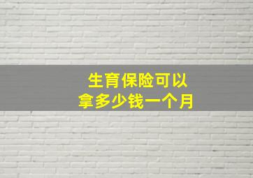 生育保险可以拿多少钱一个月