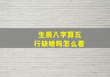 生辰八字算五行缺啥吗怎么看