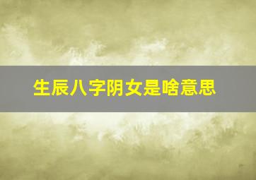 生辰八字阴女是啥意思