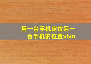 用一台手机定位另一台手机的位置vivo