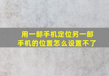 用一部手机定位另一部手机的位置怎么设置不了