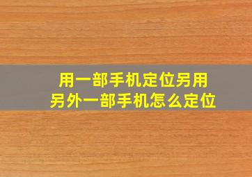 用一部手机定位另用另外一部手机怎么定位