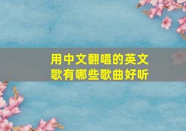 用中文翻唱的英文歌有哪些歌曲好听