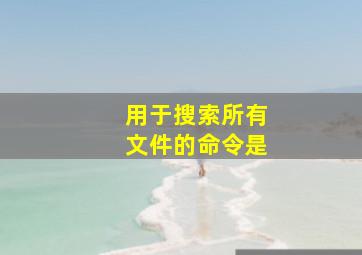 用于搜索所有文件的命令是