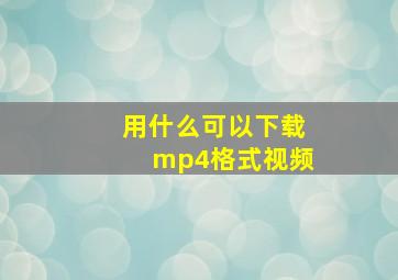 用什么可以下载mp4格式视频