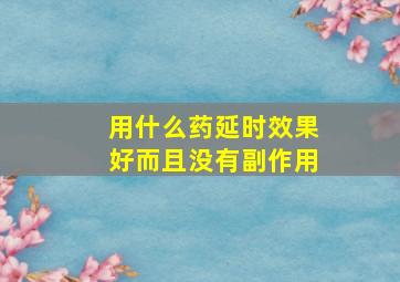 用什么药延时效果好而且没有副作用