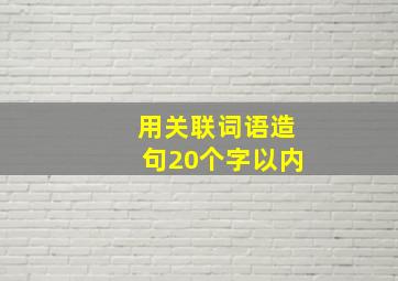 用关联词语造句20个字以内