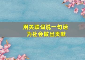 用关联词说一句话 为社会做出贡献