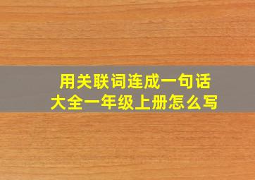 用关联词连成一句话大全一年级上册怎么写