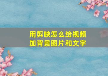 用剪映怎么给视频加背景图片和文字